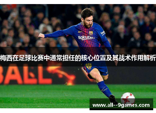 梅西在足球比赛中通常担任的核心位置及其战术作用解析 梅西在足球比赛中通常担任的核心位置及其战术作用解析