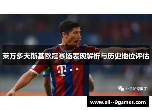 莱万多夫斯基欧冠赛场表现解析与历史地位评估 莱万多夫斯基欧冠赛场表现解析与历史地位评估
