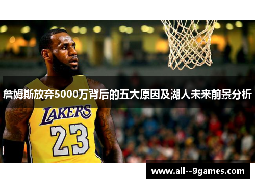 詹姆斯放弃5000万背后的五大原因及湖人未来前景分析 詹姆斯放弃5000万背后的五大原因及湖人未来前景分析