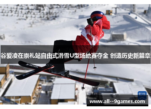 谷爱凌在崇礼站自由式滑雪U型场地赛夺金 创造历史新篇章 谷爱凌在崇礼站自由式滑雪U型场地赛夺金 创造历史新篇章