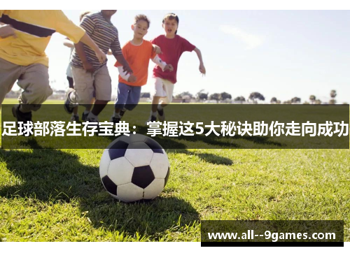 足球部落生存宝典:掌握这5大秘诀助你走向成功 足球部落生存宝典:掌握这5大秘诀助你走向成功