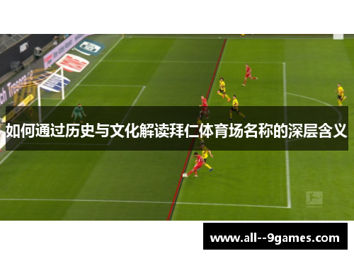 如何通过历史与文化解读拜仁体育场名称的深层含义 如何通过历史与文化解读拜仁体育场名称的深层含义