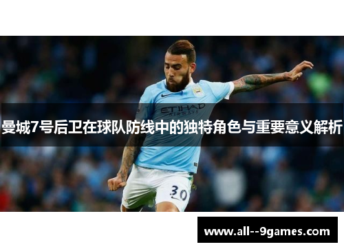 曼城7号后卫在球队防线中的独特角色与重要意义解析 曼城7号后卫在球队防线中的独特角色与重要意义解析