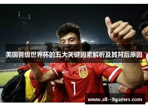 美国晋级世界杯的五大关键因素解析及其背后原因 美国晋级世界杯的五大关键因素解析及其背后原因