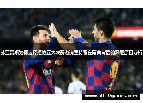 苏亚雷斯为何选择拒绝五大联赛邀请坚持留在南美背后的深层原因分析 苏亚雷斯为何选择拒绝五大联赛邀请坚持留在南美背后的深层原因分析