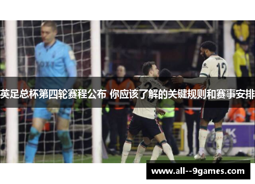 英足总杯第四轮赛程公布 你应该了解的关键规则和赛事安排 英足总杯第四轮赛程公布 你应该了解的关键规则和赛事安排
