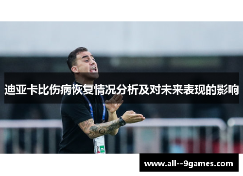 迪亚卡比伤病恢复情况分析及对未来表现的影响 迪亚卡比伤病恢复情况分析及对未来表现的影响