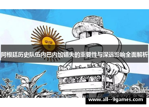 阿根廷历史队伍内巴内加错失的重要性与深远影响全面解析