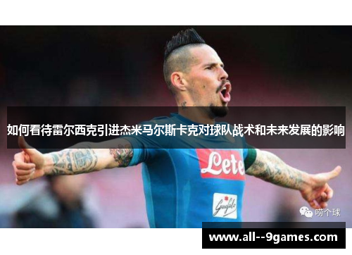 如何看待雷尔西克引进杰米马尔斯卡克对球队战术和未来发展的影响