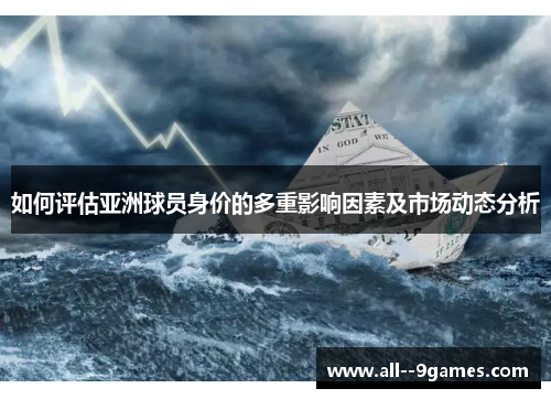 如何评估亚洲球员身价的多重影响因素及市场动态分析 如何评估亚洲球员身价的多重影响因素及市场动态分析
