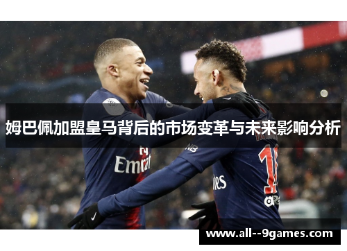 姆巴佩加盟皇马背后的市场变革与未来影响分析 姆巴佩加盟皇马背后的市场变革与未来影响分析