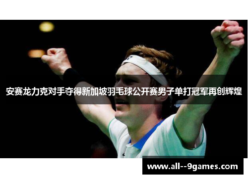 安赛龙力克对手夺得新加坡羽毛球公开赛男子单打冠军再创辉煌 安赛龙力克对手夺得新加坡羽毛球公开赛男子单打冠军再创辉煌