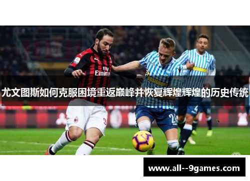 尤文图斯如何克服困境重返巅峰并恢复辉煌辉煌的历史传统 尤文图斯如何克服困境重返巅峰并恢复辉煌辉煌的历史传统