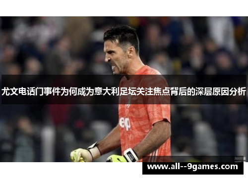 尤文电话门事件为何成为意大利足坛关注焦点背后的深层原因分析 尤文电话门事件为何成为意大利足坛关注焦点背后的深层原因分析