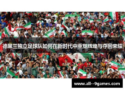 德黑兰独立足球队如何在新时代中重塑辉煌与夺回荣耀