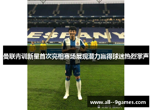 曼联青训新星首次亮相赛场展现潜力赢得球迷热烈掌声