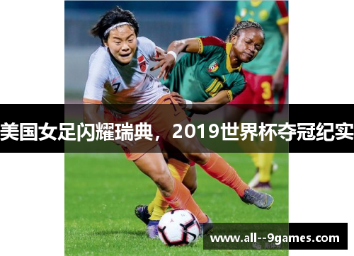 美国女足闪耀瑞典,2019世界杯夺冠纪实 美国女足闪耀瑞典,2019世界杯夺冠纪实