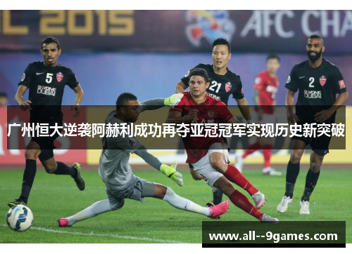 广州恒大逆袭阿赫利成功再夺亚冠冠军实现历史新突破