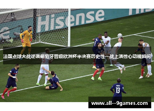 法国点球大战逆袭葡萄牙晋级欧洲杯半决赛历史性一战上演惊心动魄瞬间
