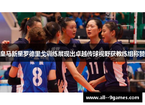 皇马新星罗德里戈训练展现出卓越传球视野获教练组称赞 皇马新星罗德里戈训练展现出卓越传球视野获教练组称赞