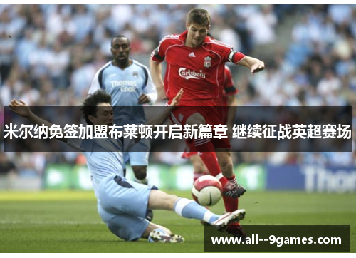 米尔纳免签加盟布莱顿开启新篇章 继续征战英超赛场 米尔纳免签加盟布莱顿开启新篇章 继续征战英超赛场