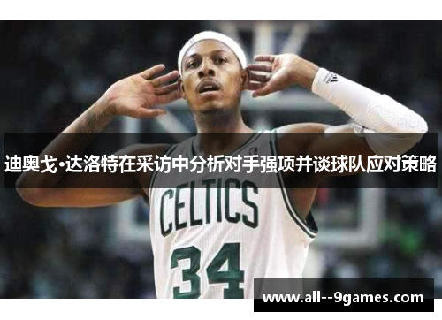 迪奥戈·达洛特在采访中分析对手强项并谈球队应对策略 迪奥戈·达洛特在采访中分析对手强项并谈球队应对策略