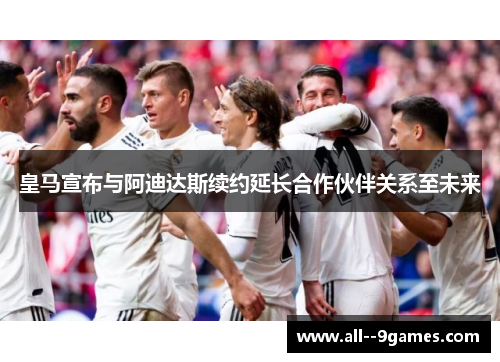 皇马宣布与阿迪达斯续约延长合作伙伴关系至未来 皇马宣布与阿迪达斯续约延长合作伙伴关系至未来