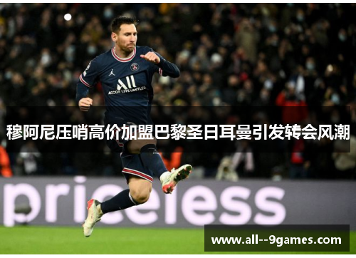 穆阿尼压哨高价加盟巴黎圣日耳曼引发转会风潮 穆阿尼压哨高价加盟巴黎圣日耳曼引发转会风潮